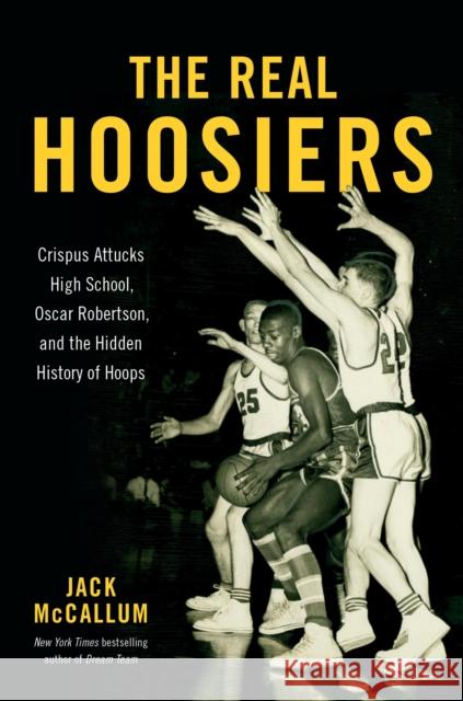 The Real Hoosiers : Crispus Attucks High School, Oscar Robertson, and the Hidden History of Hoops Jack McCallum 9780306830754 Hachette Books - książka