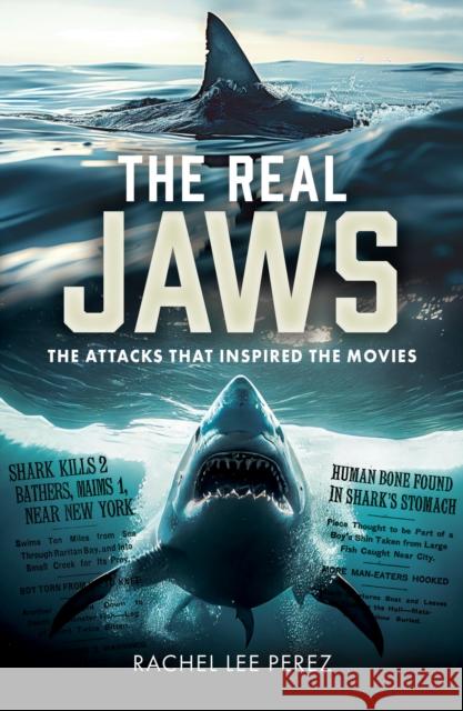 The Real Jaws: The Attacks that Inspired the Movies Rachel Rebecca Lee Perez 9781036132613 Pen & Sword Books Ltd - książka