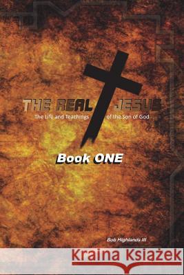 The Real Jesus: The Life and Teachings of the Son of God - BOOK ONE Highlands III, Bob 9781483971490 Createspace Independent Publishing Platform - książka