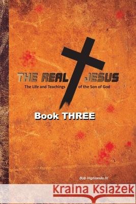 The Real Jesus: The Life and Teachings of the Son of God - BOOK THREE Highlands III, Bob 9781500196226 Createspace Independent Publishing Platform - książka