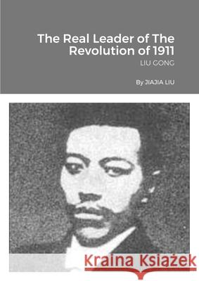 The Real Leader of The Revolution of 1911: Liu Gong Jiajia Liu 9781471776755 Lulu.com - książka