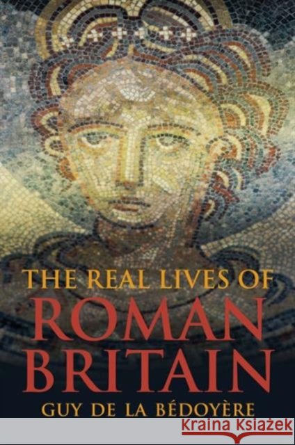 The Real Lives of Roman Britain Guy de la Bedoyere 9780300223491 Yale University Press - książka