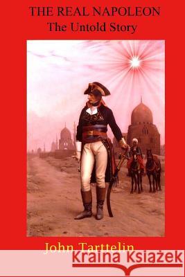 The Real Napoleon: The Untold Story MR John Tarttelin Stanley W. Wells Sarah Stanton 9781481980517 Createspace - książka