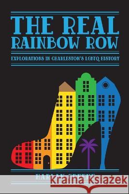 The Real Rainbow Row: Explorations in Charleston\'s LGBTQ History Harlan Greene 9781929647767 Consumer Publications, LLC - książka