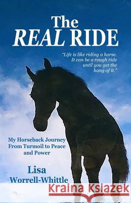 The REAL RIDE: My Horseback Journey from Turmoil to Peace and Power Lisa Worrell Whittle 9780578208893 Mark of Design, LLC - książka