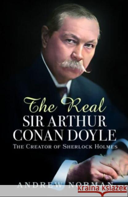 The Real Sir Arthur Conan Doyle: The Creator of Sherlock Holmes Andrew Norman 9781399042055 Pen & Sword Books Ltd - książka