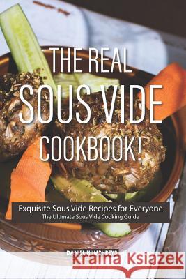 The Real Sous Vide Cookbook!: Exquisite Sous Vide Recipes for Everyone - The Ultimate Sous Vide Cooking Guide Daniel Humphreys 9781796423754 Independently Published - książka