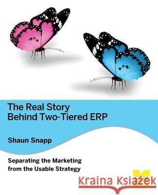 The Real Story Behind Two-Tiered Erp Separating the Marketing from the Usable Strategy Shaun Snapp 9781939731371 Scm Focus - książka