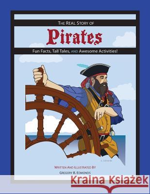 The REAL Story of Pirates: Fun Facts, Tall Tales, and Awesome Activities Gregory B Edmonds, Gregory B Edmonds 9780692101025 Real Story Books (Publisher) - książka