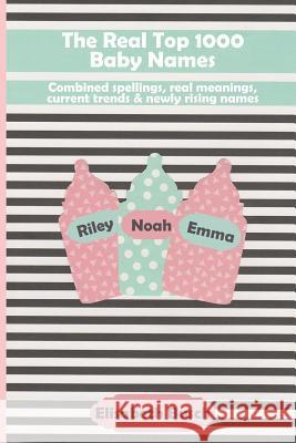 The Real Top 1000 Baby Names: Combined Spellings, Real Meanings, Current Trends & Newly Rising Names Elisabeth Busch 9781793035837 Independently Published - książka