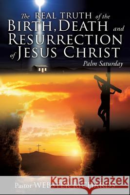 The REAL TRUTH of the BIRTH, DEATH and RESURRECTION of JESUS CHRIST Richards, Pastor Webster 9781498437158 Xulon Press - książka