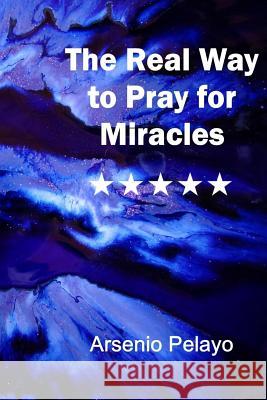 The Real Way to Pray for Miracles: God Arsenio Pelayo 9781080630400 Independently Published - książka