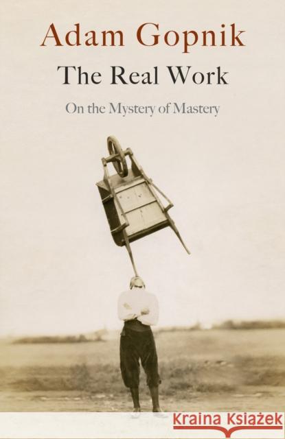 The Real Work: On the Mystery of Mastery Adam Gopnik 9781529414639 Quercus Publishing - książka