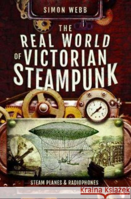 The Real World of Victorian Steampunk: Steam Planes and Radiophones Simon Webb 9781526732859 Pen & Sword Books Ltd - książka