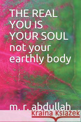 THE REAL YOU IS YOUR SOUL not your earthly body M. R. Abdullah 9781098741693 Independently Published - książka