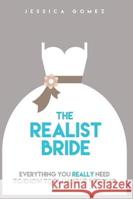 The Realist Bride: Everything You Really Need To Know To Plan Your Wedding Gomez, Jessica 9781520605319 Independently Published - książka