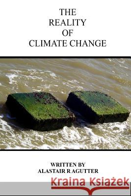 The Reality of Climate Change: The Biggest Threat To All of Humanity and Life Forms on Earth Alastair R Agutter 9781514261354 Createspace Independent Publishing Platform - książka