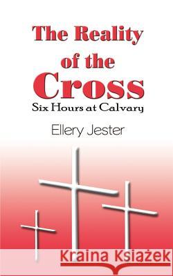 The Reality of the Cross: Six Hours at Calvary Ellery Jester 9781410763884 Authorhouse - książka