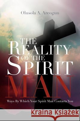 The Reality of the Spirit Man: Ways by Which Your Spirit Man Contacts You Areogun, Olusola 9781469191409 Xlibris Corporation - książka