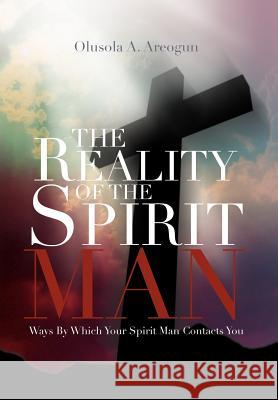 The Reality of the Spirit Man: Ways by Which Your Spirit Man Contacts You Areogun, Olusola 9781469191416 Xlibris Corporation - książka