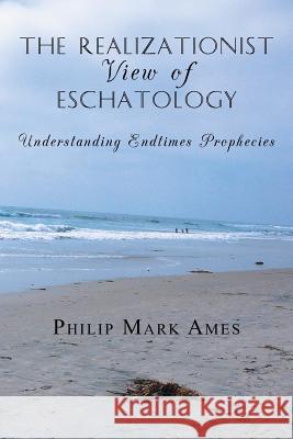 The Realizationist View of Eschatology: Understanding Endtimes Prophecies Philip Mark Ames 9781496958815 Authorhouse - książka