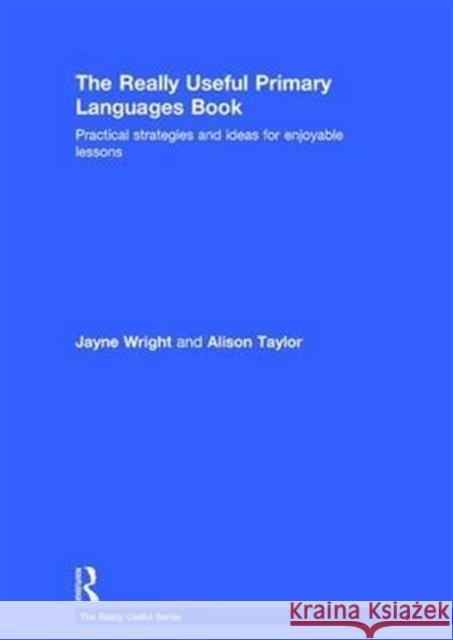 The Really Useful Primary Languages Book: Practical Strategies and Ideas for Enjoyable Lessons Jayne Wright Alison Taylor  9781138900806 Taylor and Francis - książka