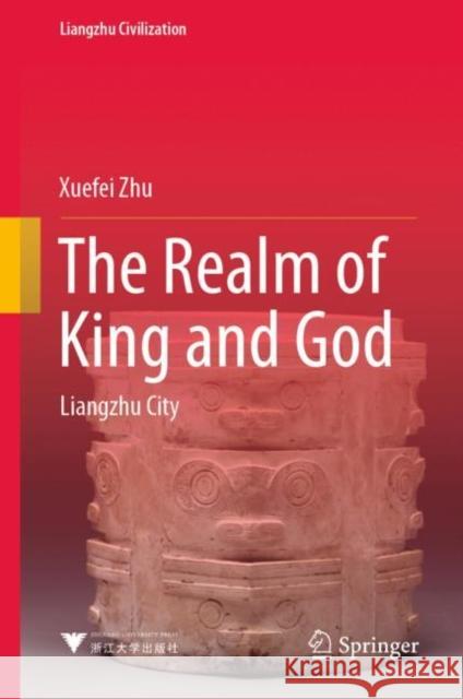 The Realm of King and God: Liangzhu City Xuefei Zhu 9789811995149 Springer - książka