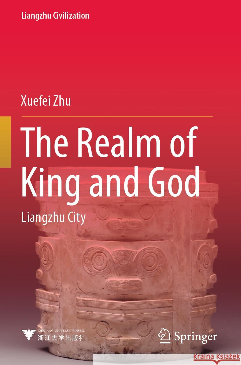 The Realm of King and God: Liangzhu City Xuefei Zhu Haiyan Xu 9789811995170 Springer - książka