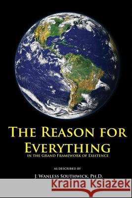 The Reason for Everything: in the Grand Framework of Existence Southwick, J. Wanless 9781530337651 Createspace Independent Publishing Platform - książka