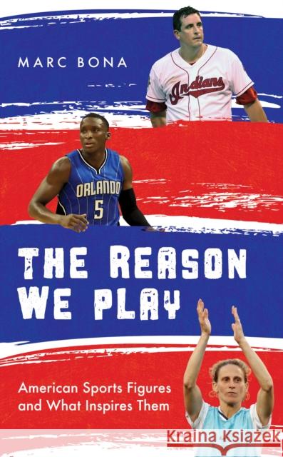 The Reason We Play: American Sports Figures and What Inspires Them Marc Bona 9781538140932 Rowman & Littlefield Publishers - książka