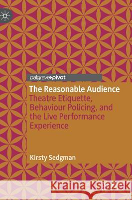 The Reasonable Audience: Theatre Etiquette, Behaviour Policing, and the Live Performance Experience Sedgman, Kirsty 9783319991658 Palgrave Pivot - książka