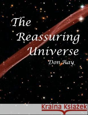 The Reassuring Universe: A world of personal Relevance, Potential, and Purpose Ray, Don 9781466460706 Createspace - książka