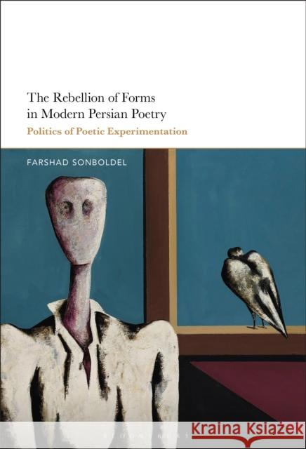 The Rebellion of Forms in Modern Persian Poetry: Politics of Poetic Experimentation Dr. Farshad (University of California, San Diego, USA) Sonboldel 9798765103586 Bloomsbury Publishing USA - książka
