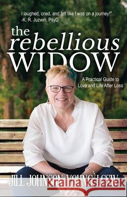 The Rebellious Widow: A Practical Guide to Love and Life After Loss Jill Johnson-Young 9780578820446 Jilljohnsonyoung.com - książka