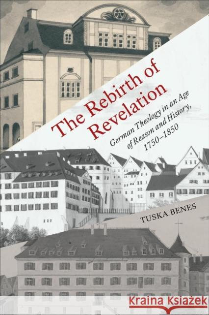 The Rebirth of Revelation: German Theology in an Age of Reason and History, 1750-1850 Tuska Benes 9781487543075 University of Toronto Press - książka