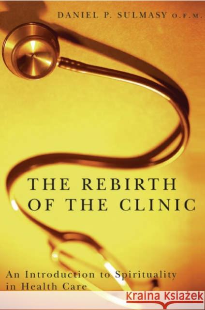 The Rebirth of the Clinic: An Introduction to Spirituality in Health Care Sulmasy, Daniel P. 9781589010956 Georgetown University Press - książka