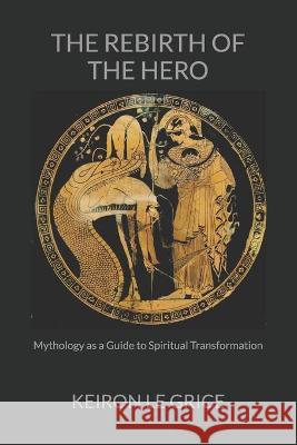 The Rebirth of the Hero: Mythology as a Guide to Spiritual Transformation Keiron Le Grice 9781735543611 Itas Publications - książka