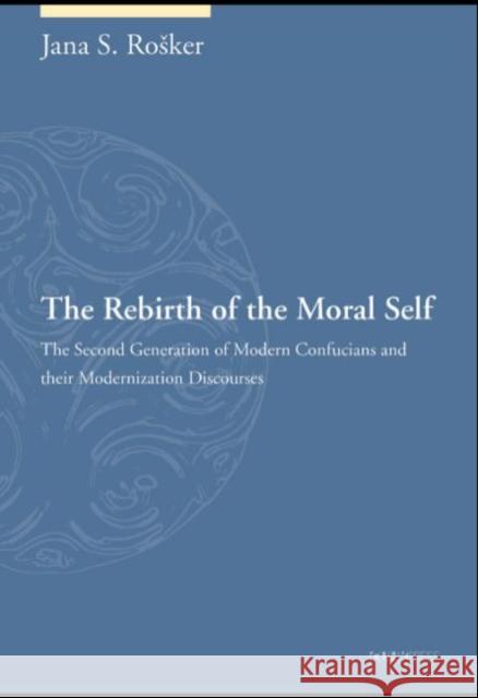 The Rebirth of the Moral Self: The Second Generation of Modern Confucians and Their Modernization Discourses Jana S. Rosker   9789629966881 The Chinese University Press - książka