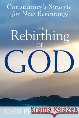 The Rebirthing of God: Christianity's Struggle for New Beginnings John Philip Newell 9781594735424 Skylight Paths Publishing - książka