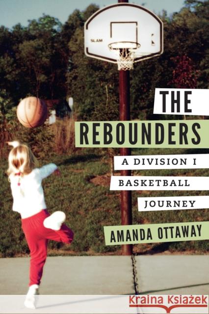 The Rebounders: A Division I Basketball Journey Amanda Ottaway 9780803296848 University of Nebraska Press - książka