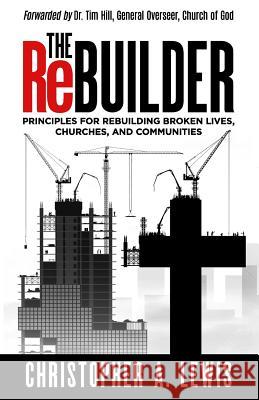 The Rebuilder: Principles for Rebuilding Broken Lives, Churches, and Communities Christopher a. Lewis 9781945793745 Sermon to Book - książka