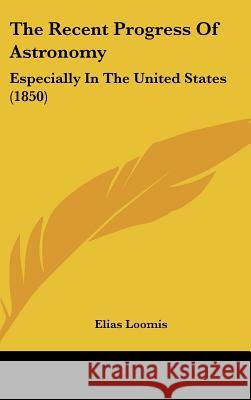 The Recent Progress Of Astronomy: Especially In The United States (1850) Loomis, Elias 9781437391008  - książka