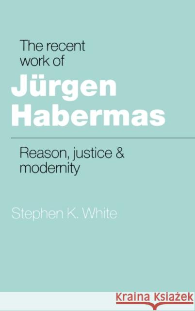 The Recent Work of Jürgen Habermas: Reason, Justice and Modernity Stephen K. White (Virginia Polytechnic Institute and State University) 9780521343602 Cambridge University Press - książka