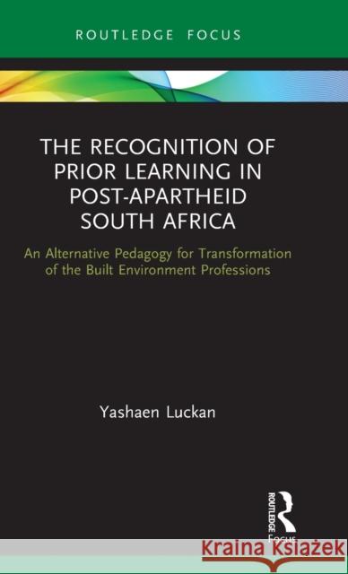 The Recognition of Prior Learning in Post-Apartheid South Africa: An Alternative Pedagogy for Transformation of the Built Environment Professions Yashaen Luckan 9780367639433 Routledge - książka