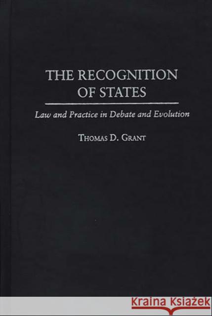 The Recognition of States: Law and Practice in Debate and Evolution Grant, Thomas D. 9780275963507 Praeger Publishers - książka