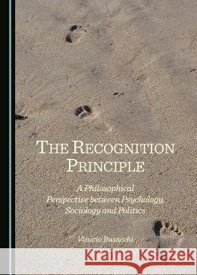 The Recognition Principle: A Philosophical Perspective Between Psychology, Sociology and Politics Vinicio Busacchi 9781443872768 Cambridge Scholars Publishing - książka