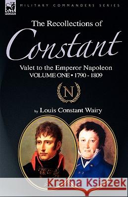 The Recollections of Constant, Valet to the Emperor Napoleon Volume 1: 1790 - 1809 Wairy, Louis Constant 9781846778186 Leonaur Ltd - książka