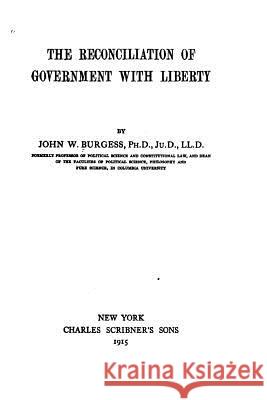 The Reconciliation of Government with Liberty John W. Burgess 9781533287502 Createspace Independent Publishing Platform - książka