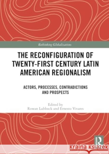 The Reconfiguration of Twenty-First Century Latin American Regionalism: Actors, Processes, Contradictions and Prospects Rowan Lubbock Ernesto Vivares 9781032329932 Routledge - książka