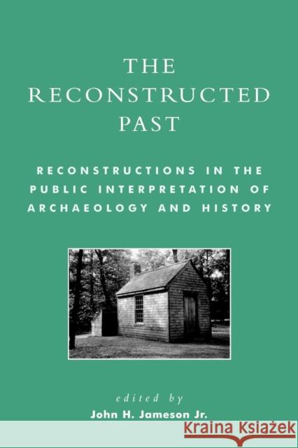 The Reconstructed Past: Reconstructions in the Public Interpretation of Archaeology and History Jameson, John H. 9780759103764 Altamira Press - książka